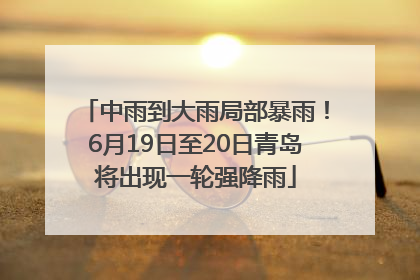 中雨到大雨局部暴雨！6月19日至20日青岛将出现一轮强降雨